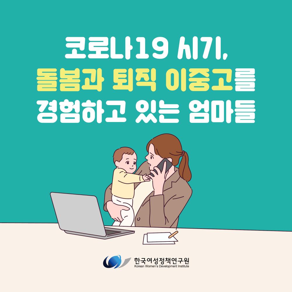 [한국여성정책연구원 카드뉴스] 코로나19 시기, 돌봄과 퇴직 이중고를 경험하고 있는 엄마들